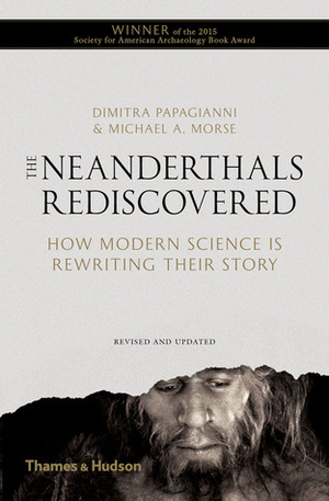 The Neanderthals Rediscovered: How Modern Science is Rewriting Their Story by Dimitra Papagianni, Michael A. Morse