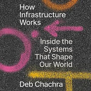 How Infrastructure Works: Inside the Systems That Shape Our World by Deb Chachra