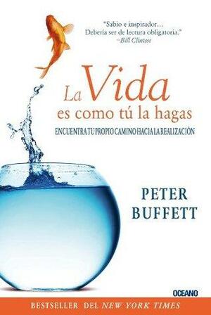 La vida es como tú la hagas: Encuentra tu propio camino hacia la realización by Peter Buffet