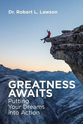 Greatness Awaits: Putting Your Dreams Into Action by Robert L. Lawson