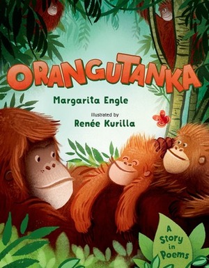 Orangutanka: A Story in Poems by Margarita Engle, Renée Kurilla