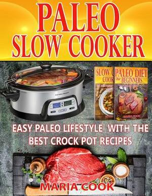 Paleo Slow Cooker: Easy Paleo Lifestyle With The Best Crock Pot Recipes by Maria Cook