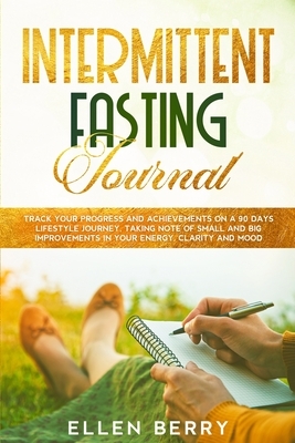 Intermittent Fasting Journal: Track your progress and achievements on a 90 days lifestyle journey, taking note of small and big improvements in your by Ellen Berry