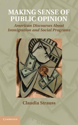 Making Sense of Public Opinion: American Discourses about Immigration and Social Programs by Hannah Pick, Claudia Strauss