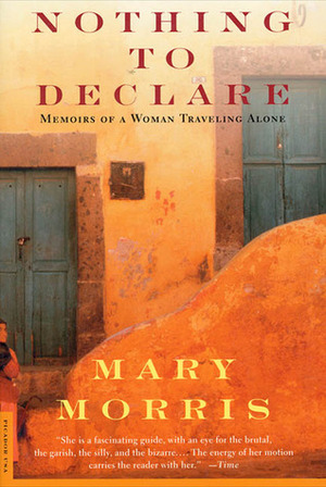Nothing to Declare: Memoirs of a Woman Traveling Alone by Mary Morris