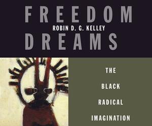 Freedom Dreams: The Black Radical Imagination by Robin D.G. Kelley