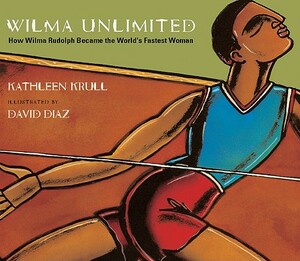 Wilma Unlimited: How Wilma Rudolph Became the World's Fastest Woman by Kathleen Krull