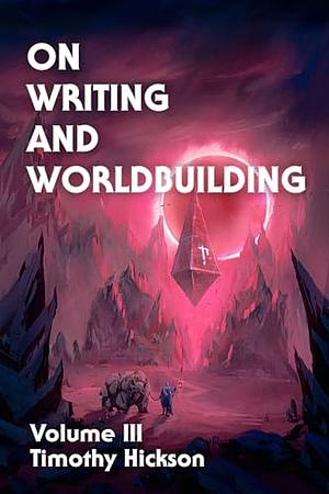 On Writing and Worldbuilding: Volume III by Timothy Hickson