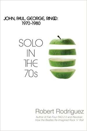 Solo in the 70s: John, Paul, George, Ringo: 1970-1980 by Robert Rodríguez