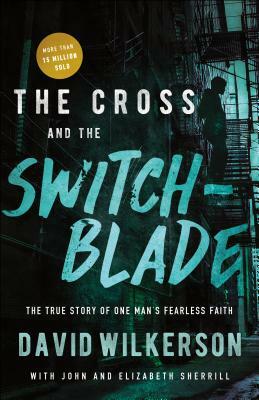 The Cross and the Switchblade: The True Story of One Man's Fearless Faith by David Wilkerson, Elizabeth Sherrill, John Sherrill