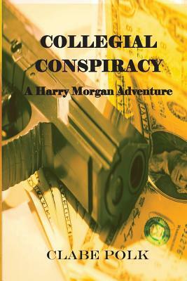 Collegial Conspiracy: A Harry Morgan Adventure by Clabe Polk