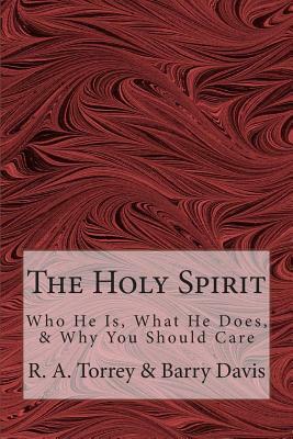 The Holy Spirit: Who He Is, What He Does, & Why You Should Care by Barry L. Davis, R. a. Torrey