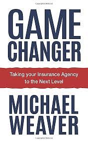 Game Changer: Taking Your Insurance Agency to the Next Level by Michael Weaver