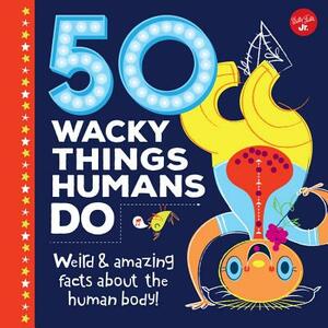 50 Wacky Things Humans Do: Weird & Amazing Facts about the Human Body! by Walter Foster Jr Creative Team