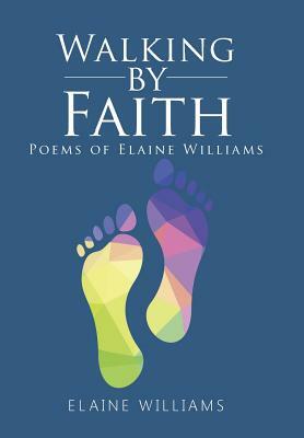 Walking by Faith: Poems of Elaine Williams by Elaine Williams