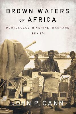 Brown Waters of Africa: Portuguese Riverine Warfare 1961-1974 by John P. Cann
