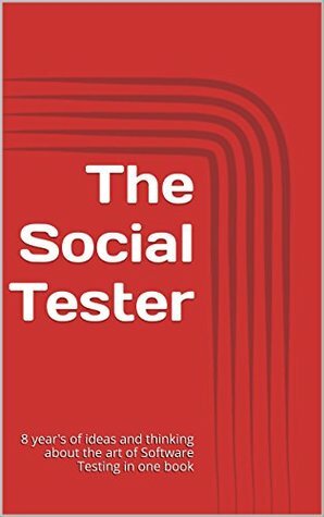 The Social Tester: 8 year's of ideas and thinking about the art of Software Testing by Rob Lambert