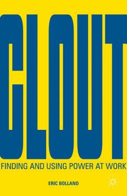 Clout: Finding and Using Power at Work by E. Bolland