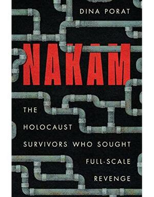 Nakam: The Holocaust Survivors Who Sought Full-Scale Revenge by Dina Porat