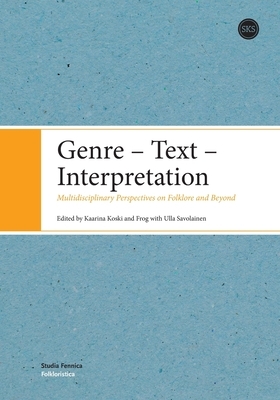 Genre - Text - Interpretation: Multidisciplinary Perspectives on Folklore and Beyond by Kaarina Koski, Ulla Savolainen, Frog