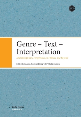 Genre - Text - Interpretation: Multidisciplinary Perspectives on Folklore and Beyond by Frog, Kaarina Koski, Ulla Savolainen