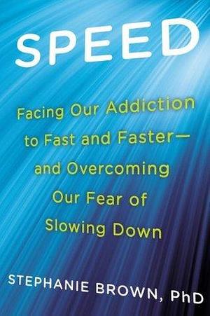 Speed: Facing Our Addiction to Fast and Faster--And Overcoming Our Fear of Slowing Down by Karen Saltus, Stephanie Brown