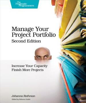 Manage Your Project Portfolio: Increase Your Capacity and Finish More Projects by Johanna Rothman