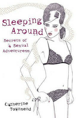 Sleeping Around: Secrets Of A Sexual Adventuress by Catherine Townsend