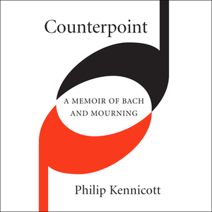 Counterpoint: A Memoir of Bach and Mourning by Philip Kennicott