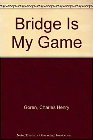 Bridge is My Game: Lessons of a Lifetime by Charles Henry Goren, Jack Olsen