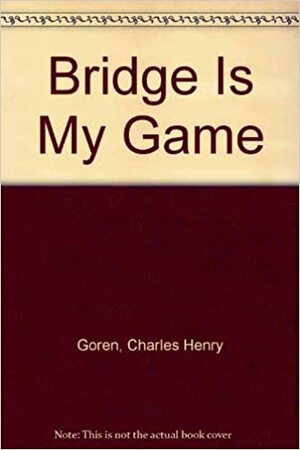 Bridge is My Game: Lessons of a Lifetime by Jack Olsen, Charles Henry Goren