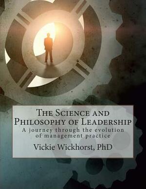 The Science and Philosophy of Leadership: A historical journey through the growth of management practice by Vickie Wickhorst