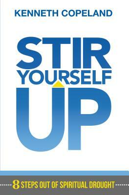 Stir Yourself Up: 8 Steps Out of Spiritual Drought by Kenneth Copeland