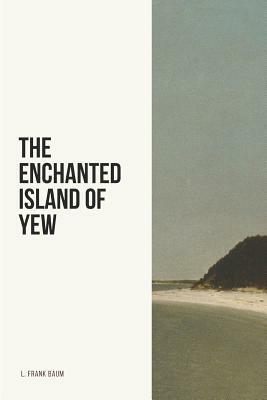 The Enchanted Island of Yew by L. Frank Baum