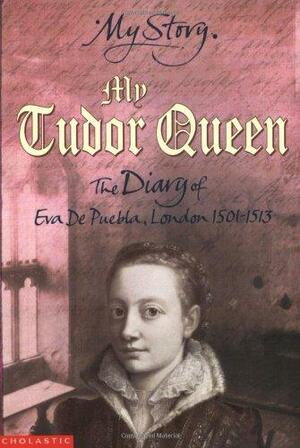 My Tudor Queen: The Diary of Eva De Puebla, London, 1501-1513 by Alison Prince