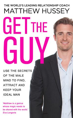 Get the Guy: Use the Secrets of the Male Mind to Find, Attract and Keep Your Ideal Man by Matthew Hussey