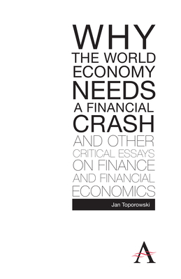 Why the World Economy Needs a Financial Crash and Other Critical Essays on Finance and Financial Economics by Jan Toporowski, Jan Topporowski