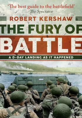 The Fury of Battle: D-Day as It Happened, Hour by Hour by Robert Kershaw