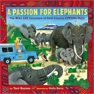 A Passion for Elephants: The Real Life Adventure of Field Scientist Cynthia Moss by Holly Berry, Toni Buzzeo