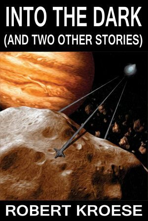 Into the Dark And Two Other Stories by Robert Kroese