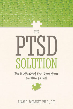 The PTSD Solution: The Truth About Your Symptoms and How to Heal by Alan D. Wolfelt