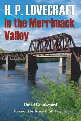 H. P. Lovecraft in the Merrimack Valley by Kenneth W. Faig, David Goudsward, Chris Perridas