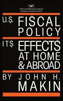 United States Fiscal Policy: Its Effects at Home and Abroad by John H. Makin
