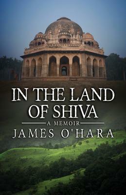 In The Land Of Shiva: A Memoir by James O'Hara