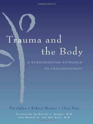 Trauma and the Body: A Sensorimotor Approach to Psychotherapy by Bessel A. van der Kolk, Kekuni Minton, Daniel J. Siegel, Clare Pain, Pat Ogden