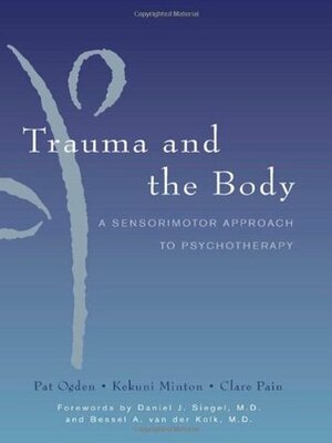 Trauma and the Body: A Sensorimotor Approach to Psychotherapy by Kekuni Minton, Daniel J. Siegel, Pat Ogden, Bessel van der Kolk, Clare Pain