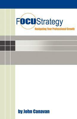 Focustrategy: Navigating Your Professional Growth by John Canavan