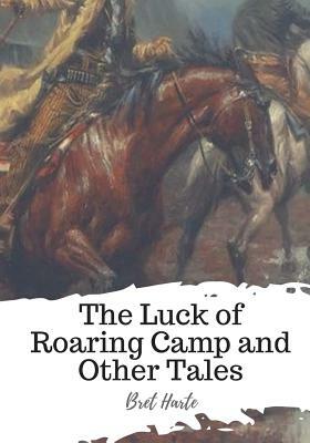The Luck of Roaring Camp and Other Tales by Bret Harte
