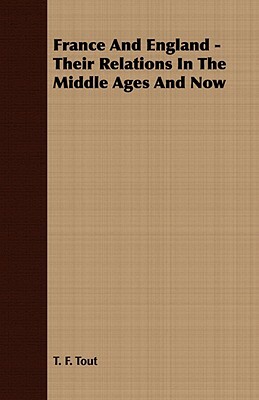 France and England - Their Relations in the Middle Ages and Now by T. F. Tout