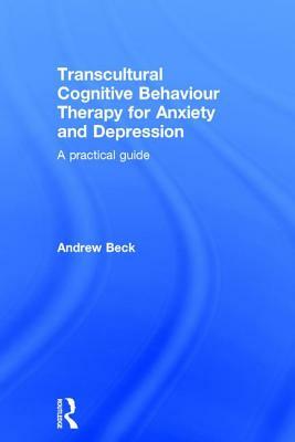 Transcultural Cognitive Behaviour Therapy for Anxiety and Depression: A Practical Guide by Andrew Beck